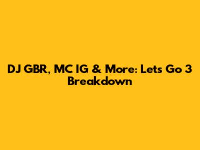 DJ GBR, MC IG & More: Let's Go 3 Breakdown