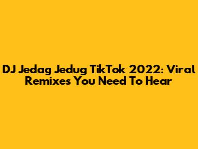 DJ Jedag Jedug TikTok 2022: Viral Remixes You Need To Hear