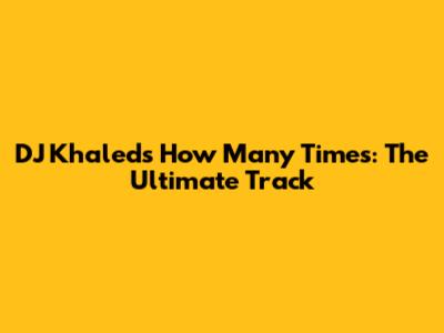 DJ Khaled's 'How Many Times': The Ultimate Track