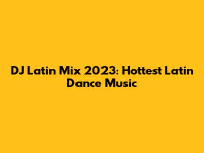 DJ Latin Mix 2023: Hottest Latin Dance Music