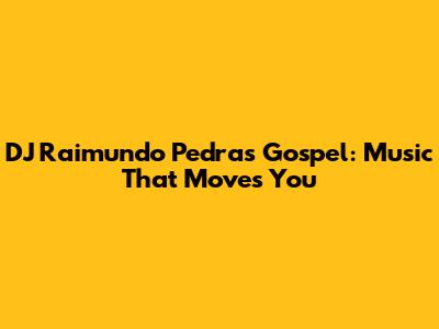 DJ Raimundo Pedras Gospel: Music That Moves You