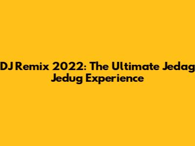DJ Remix 2022: The Ultimate Jedag Jedug Experience