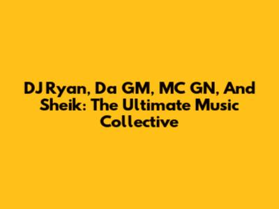DJ Ryan, Da GM, MC GN, And Sheik: The Ultimate Music Collective