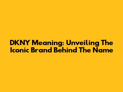 DKNY Meaning: Unveiling The Iconic Brand Behind The Name