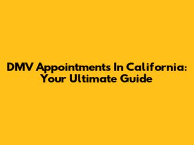 DMV Appointments In California: Your Ultimate Guide