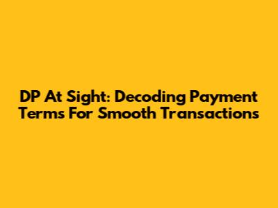 DP At Sight: Decoding Payment Terms For Smooth Transactions