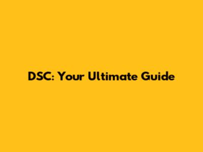 DSC: Your Ultimate Guide