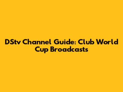 DStv Channel Guide: Club World Cup Broadcasts