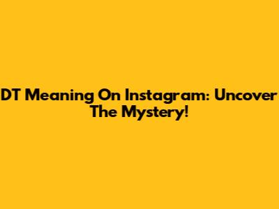 DT Meaning On Instagram: Uncover The Mystery!