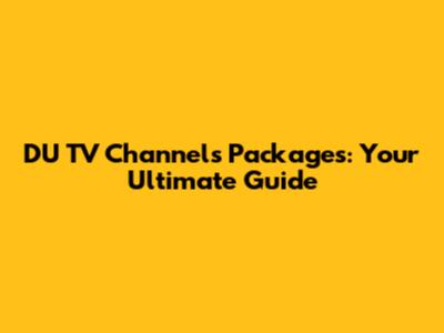 DU TV Channels Packages: Your Ultimate Guide