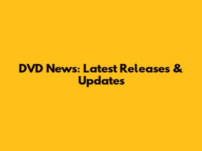 DVD News: Latest Releases & Updates