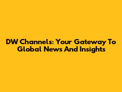 DW Channels: Your Gateway To Global News And Insights