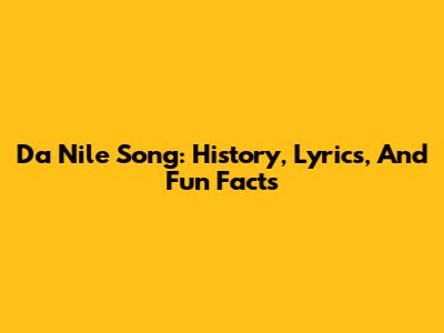 Da Nile Song: History, Lyrics, And Fun Facts