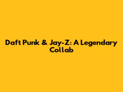 Daft Punk & Jay-Z: A Legendary Collab