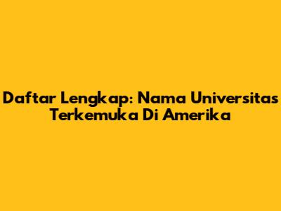 Daftar Lengkap: Nama Universitas Terkemuka Di Amerika