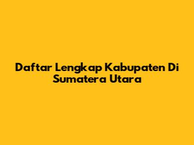 Daftar Lengkap Kabupaten Di Sumatera Utara