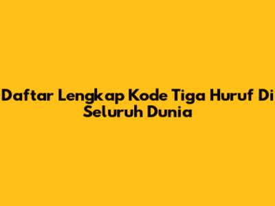 Daftar Lengkap Kode Tiga Huruf Di Seluruh Dunia