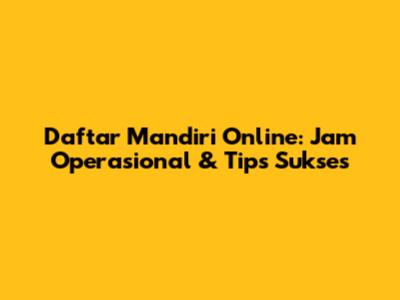 Daftar Mandiri Online: Jam Operasional & Tips Sukses