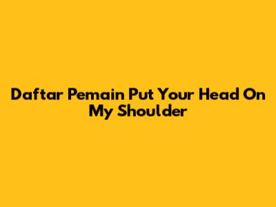 Daftar Pemain "Put Your Head On My Shoulder"