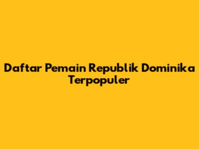 Daftar Pemain Republik Dominika Terpopuler