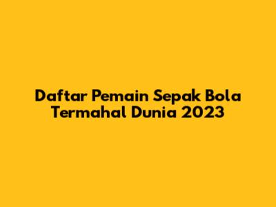 Daftar Pemain Sepak Bola Termahal Dunia 2023