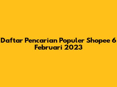 Daftar Pencarian Populer Shopee 6 Februari 2023