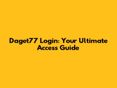 Daget77 Login: Your Ultimate Access Guide