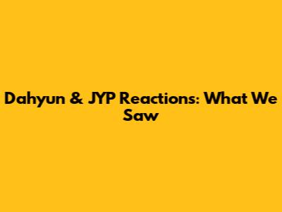 Dahyun & JYP Reactions: What We Saw