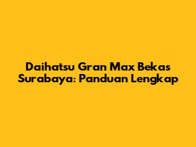 Daihatsu Gran Max Bekas Surabaya: Panduan Lengkap