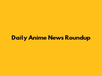 Daily Anime News Roundup