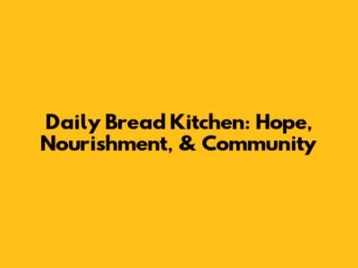 Daily Bread Kitchen: Hope, Nourishment, & Community