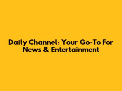 Daily Channel: Your Go-To For News & Entertainment