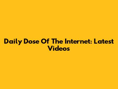 Daily Dose Of The Internet: Latest Videos
