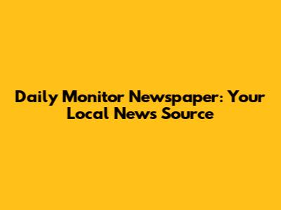 Daily Monitor Newspaper: Your Local News Source