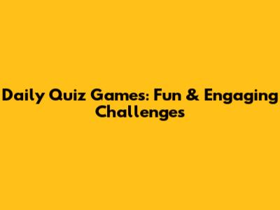 Daily Quiz Games: Fun & Engaging Challenges