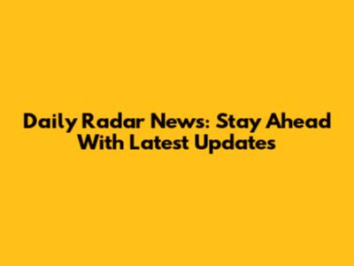 Daily Radar News: Stay Ahead With Latest Updates