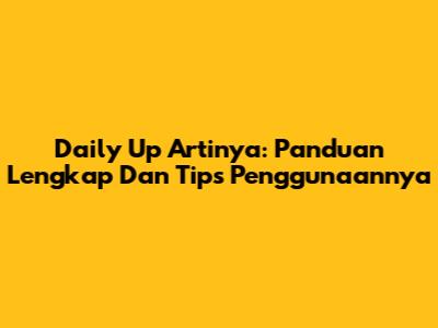 Daily Up Artinya: Panduan Lengkap Dan Tips Penggunaannya
