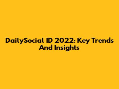 DailySocial ID 2022: Key Trends And Insights