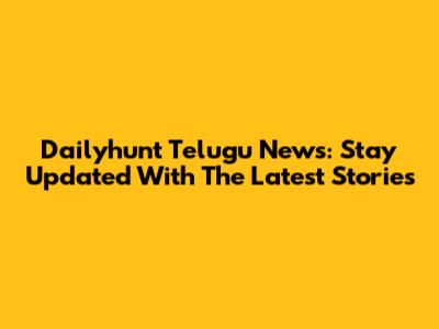Dailyhunt Telugu News: Stay Updated With The Latest Stories