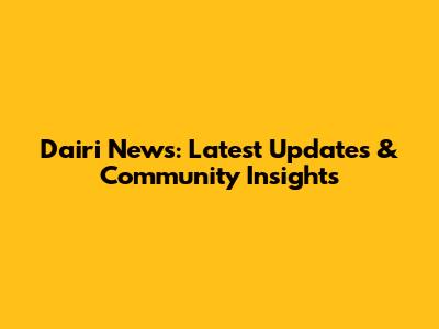 Dairi News: Latest Updates & Community Insights
