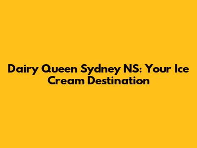 Dairy Queen Sydney NS: Your Ice Cream Destination