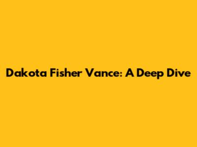 Dakota Fisher Vance: A Deep Dive