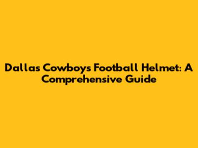 Dallas Cowboys Football Helmet: A Comprehensive Guide
