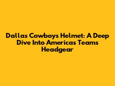 Dallas Cowboys Helmet: A Deep Dive Into America's Team's Headgear