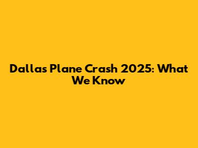 Dallas Plane Crash 2025: What We Know