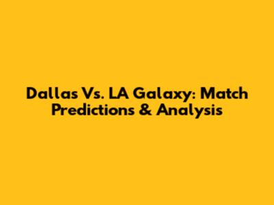 Dallas Vs. LA Galaxy: Match Predictions & Analysis