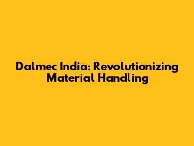 Dalmec India: Revolutionizing Material Handling