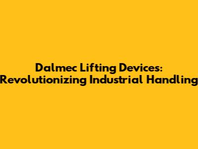 Dalmec Lifting Devices: Revolutionizing Industrial Handling
