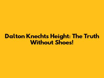 Dalton Knecht's Height: The Truth Without Shoes!
