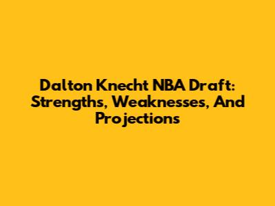 Dalton Knecht NBA Draft: Strengths, Weaknesses, And Projections